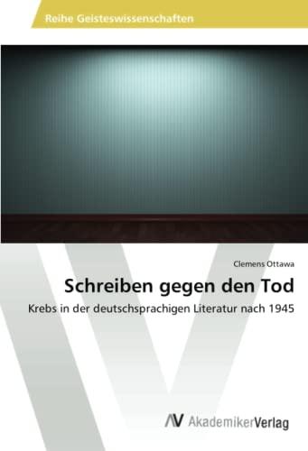 Schreiben gegen den Tod: Krebs in der deutschsprachigen Literatur nach 1945