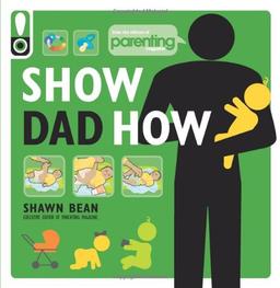 Show Dad How (Parenting Magazine): The Brand-New Dad's Guide to Baby's First Year