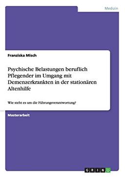 Psychische Belastungen beruflich Pflegender im Umgang mit Demenzerkrankten in der stationären Altenhilfe: Wie steht es um die Führungsverantwortung?