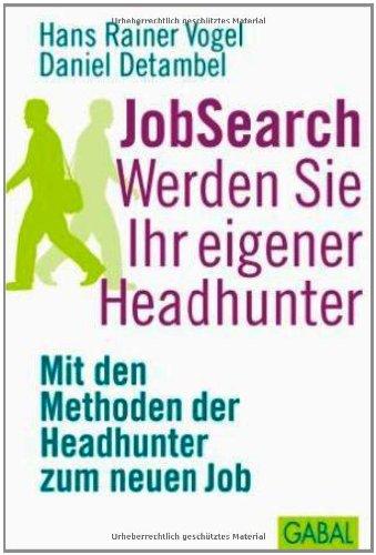 JobSearch: Werden Sie Ihr eigener Headhunter. Mit den Methoden der Headhunter zum neuen Job