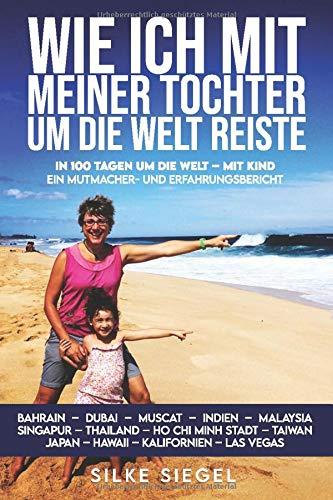 Wie ich mit meiner Tochter um die Welt reiste: In 100 Tagen um die Welt – mit Kind. Ein Mutmacher und Erfahrungsbericht.