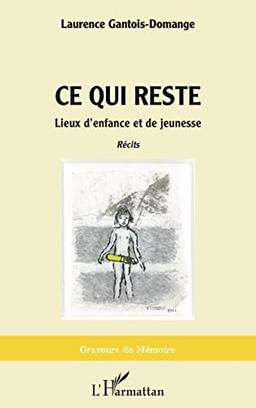 Ce qui reste : lieux d'enfance et de jeunesse : récits