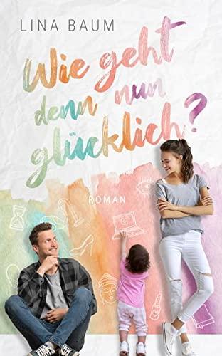 Wie geht denn nun glücklich? - Ein humorvoller Mütter-Roman