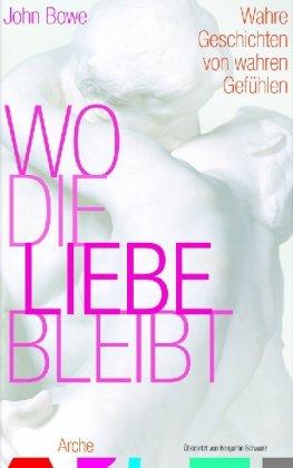 Wo die Liebe bleibt: Wahre Geschichten von wahren Gefühlen