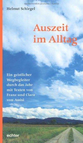 Auszeit im Alltag: Ein geistlicher Wegbegleiter durch das Jahr mit Texten von Franz und Clara von Assisi