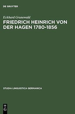 Friedrich Heinrich von der Hagen 1780-1856: Ein Beitrag zur Frühgeschichte der Germanistik (Studia Linguistica Germanica, 23, Band 23)