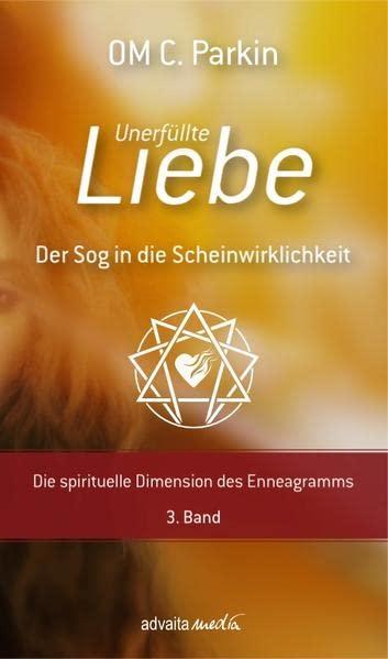 Unerfüllte Liebe - Der Sog in die Scheinwirklichkeit: Die drei emotionalen Grundkräfte des Enneagramms der Charakterfixierungen 3. Band