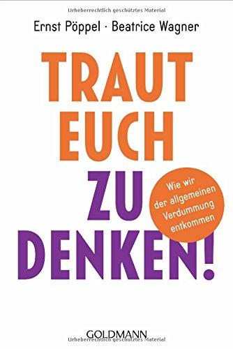 Traut euch zu denken!: Wie wir der allgemeinen Verdummung entkommen