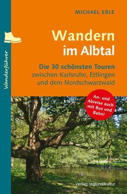 Wandern im Albtal: Die 30 schönsten Touren zwischen Karlsruhe, Ettlingen und dem Nordschwarzwald