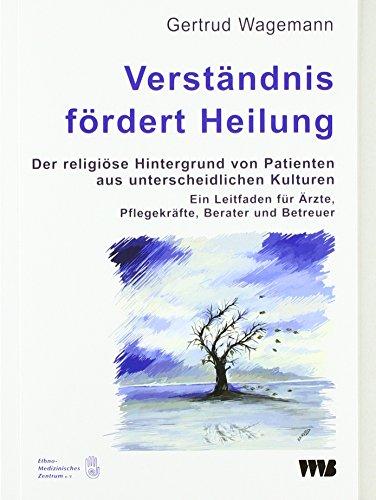 Verständnis fördert Heilung. Der religiöse Hintergrund von Patienten aus unterschiedlichen Kulturen: Ein Leitfaden für Ärzte, Pflegekräfte, Berater ... (Forum Migration - Gesundheit Integration)