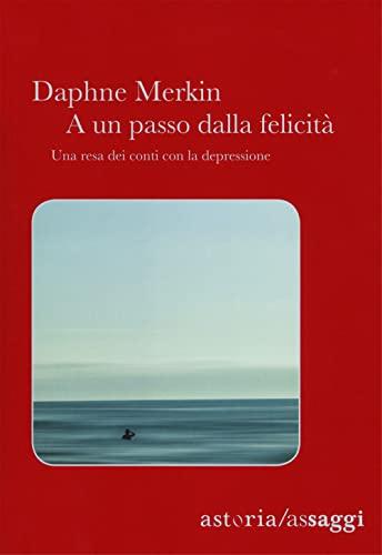 A un passo dalla felicità. Una resa dei conti con la depressione (Assaggi)