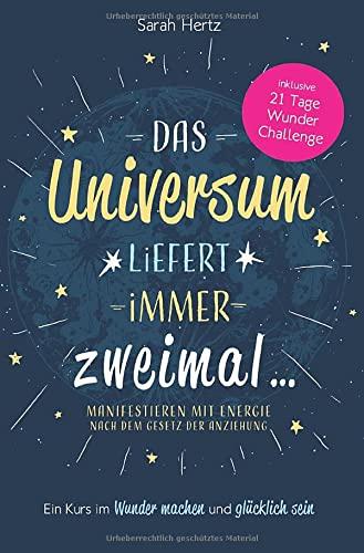 Das Universum liefert immer zweimal: Manifestieren mit Energie nach dem Gesetz der Anziehung