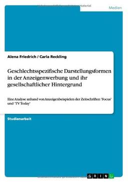 Geschlechtsspezifische  Darstellungsformen in der Anzeigenwerbung und ihr gesellschaftlicher Hintergrund: Eine Analyse anhand von Anzeigenbeispielen der Zeitschriften 'Focus' und 'TV Today'