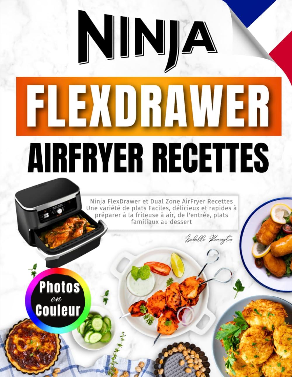 Ninja FlexDrawer et Dual Zone AirFryer Recettes: Une Variété de Plats Faciles, Délicieux et Rapides à Préparer à la Friteuse à Air, de l'entrée, Plats Familiaux Au Dessert. Avec Photos en Couleur