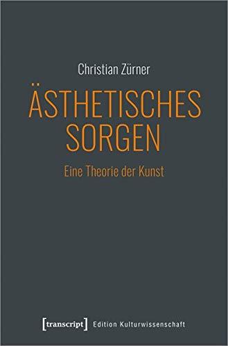 Ästhetisches Sorgen: Eine Theorie der Kunst (Edition Kulturwissenschaft, Bd. 241)