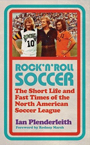 Rock'n Roll Soccer: The Short Life and Fast Times of the North American Soccer League