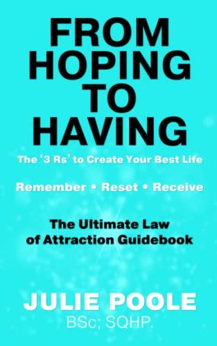 FROM HOPING TO HAVING: THE ‘3 Rs’ TO CREATE YOUR BEST LIFE : REMEMBER-RESET-RECEIVE : THE ULTIMATE LAW OF ATTRACTION GUIDEBOOK