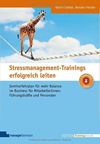 Stressmanagement-Trainings erfolgreich leiten: Seminarfahrplan für mehr Balance im Business für MitarbeiterInnen, Führungskräfte und Personaler (Edition Training aktuell)