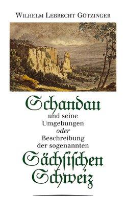 Schandau und seine Umgebungen oder Beschreibung der sogenannten Sächsischen Schweiz: Nach der Original-Ausgabe von 1812