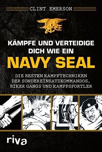 Kämpfe und verteidige dich wie ein Navy SEAL: Die besten Kampftechniken der Sondereinsatzkommandos, Biker Gangs und Kampfsportler. Für Selbstverteidigung, Kriegs- und Krisenzeiten