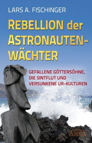 REBELLION DER ASTRONAUTENWÄCHTER. Gefallene Göttersöhne, die Sintflut und versunkene Ur-Kulturen