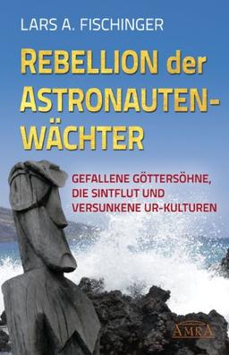 REBELLION DER ASTRONAUTENWÄCHTER. Gefallene Göttersöhne, die Sintflut und versunkene Ur-Kulturen