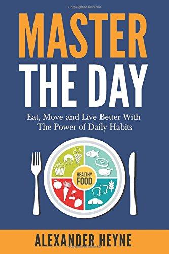 Master the Day: Eat, Move and Live Better With The Power of Daily Habits