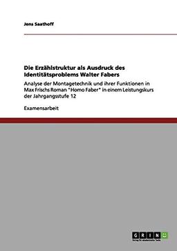 Die Erzählstruktur als Ausdruck des Identitätsproblems Walter Fabers: Analyse der Montagetechnik und ihrer Funktionen in Max Frischs Roman "Homo Faber" in einem Leistungskurs der Jahrgangsstufe 12