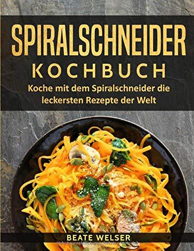 Spiralschneider Kochbuch: Koche mit dem Spiralschneider die leckersten Rezepte der Welt