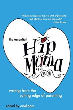 The Essential Hip Mama: Writing from the Cutting Edge of Parenting (Live Girls)