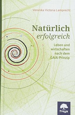 Natürlich erfolgreich: Leben und wirtschaften nach dem GAIA-Prinzip