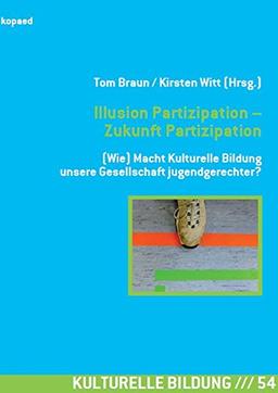 Illusion Partizipation - Zukunft Partizipation: (Wie) Macht Kulturelle Bildung unsere Gesellschaft jugendgerechter?