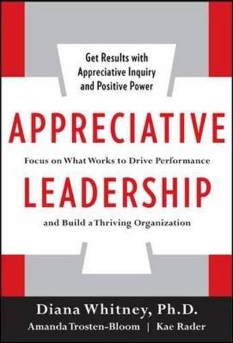 Appreciative Leadership: Focus on What Works to Drive Winning Performance and Build a Thriving Organization