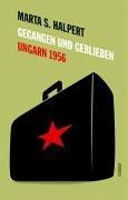 Gegangen und Geblieben. Ungarn 1956 - Lebensläufe nach dem ungarischen Volksaufstand