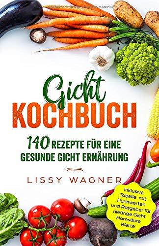 Gicht Kochbuch: 140 Rezepte für eine gesunde Gicht Ernährung. Inklusive Tabelle mit Purinwerten und Ratgeber für niedrige Gicht Harnsäure Werte. (Gicht Buch, Band 1)