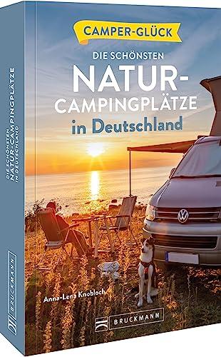 Camperglück Die schönsten Natur-Campingplätze in Deutschland: Die schönsten Routen zwischen Nordkap und Gibraltar