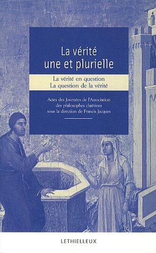 La vérité une et plurielle : la vérité en question, la question de la vérité : actes des journées de l'Association des philosophes chrétiens