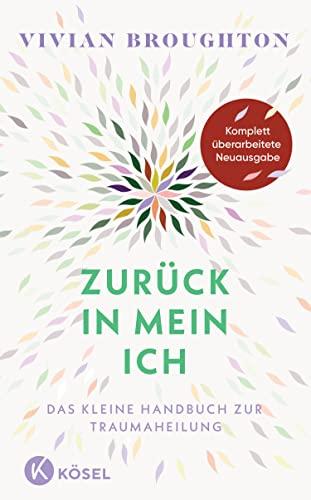 Zurück in mein Ich: Das kleine Handbuch zur Traumaheilung. - Komplett überarbeitete Neuausgabe