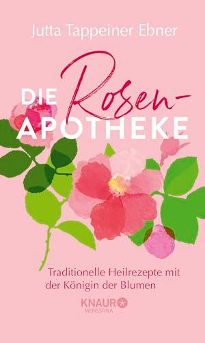 Die Rosen-Apotheke: Traditionelle Heilrezepte mit der Königin der Blumen