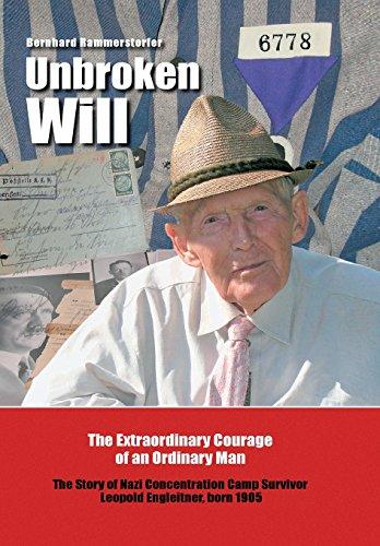 Unbroken Will: The Extraordinary Courage of an Ordinary Man The Story of Nazi Concentration Camp Survivor Leopold Engleitner, born 1905