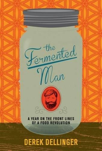 The Fermented Man: A Year on the Frontlines of a Food Revolution