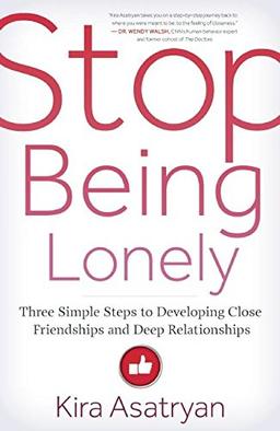 Stop Being Lonely: Three Simple Steps to Developing Close Friendships and Deep Relationships