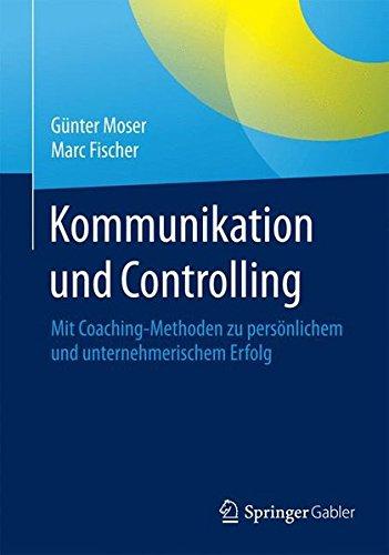 Kommunikation und Controlling: Mit Coaching-Methoden zu persönlichem und unternehmerischem Erfolg