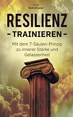 Resilienz trainieren: Mit dem 7-Säulen-Prinzip zur inneren Stärke und Gelassenheit - Bonus: 5 Techniken zur Stressbewältigung und Vorbeugung einer Depression