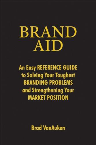 Brand Aid: An Easy Reference Guide to Solving Your Toughest Branding Problems and Strengthening Your Market Position