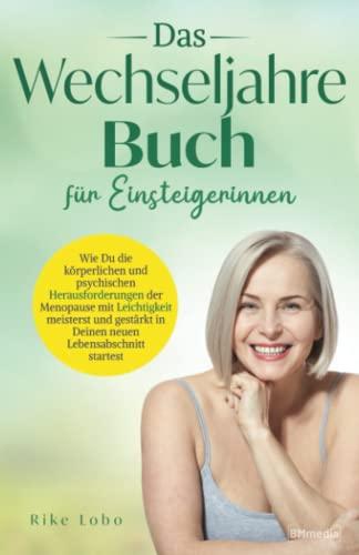 Das Wechseljahre Buch für Einsteigerinnen: Wie Du die körperlichen und psychischen Herausforderungen der Menopause mit Leichtigkeit meisterst und gestärkt in Deinen neuen Lebensabschnitt startest