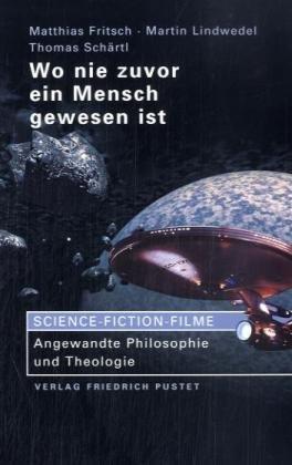 Wo nie zuvor ein Mensch gewesen ist: Science-Fiction-Filme: Angewandte Philosophie und Theologie