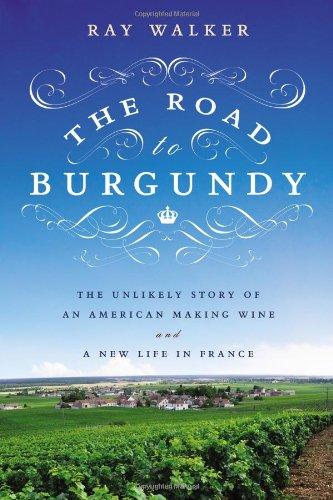 The Road to Burgundy: The Unlikely Story of an American Making Wine and a New Life in France