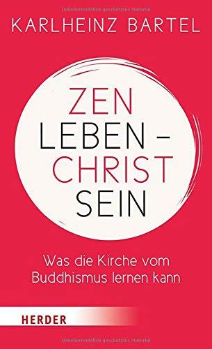 Zen leben - Christ sein: Was die Kirche vom Buddhismus lernen kann