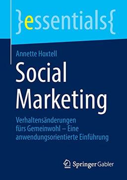 Social Marketing: Verhaltensänderungen fürs Gemeinwohl - Eine anwendungsorientierte Einführung (essentials)